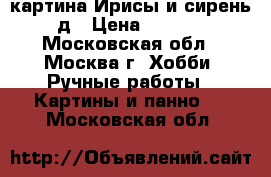 картина Ирисы и сирень 3д › Цена ­ 5 000 - Московская обл., Москва г. Хобби. Ручные работы » Картины и панно   . Московская обл.